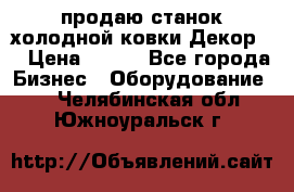 продаю станок холодной ковки Декор-2 › Цена ­ 250 - Все города Бизнес » Оборудование   . Челябинская обл.,Южноуральск г.